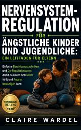 Icon image NERVENSYSTEM-REGULATION FÜR ÄNGSTLICHE KINDER UND JUGENDLICHE: EIN LEITFADEN FÜR ELTERN: Einfache Beruhigungstechniken und Co-Regulationstools, damit dein Kind sich sicher fühlt und Ängste bewältigen kann