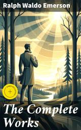 Icon image The Complete Works: Enriched edition. Exploring the Essence of Transcendentalism and Self-Reliance