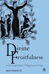 Icon image Divine Fruitfulness: A Guide through Balthasar's Theology beyond the Trilogy