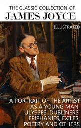 Icon image The Classic Collection of James Joyce. Illustrated: A Portrait of the Artist as a Young Man, Ulysses, Dubliners, Epiphanies, Exiles, Poetry and others