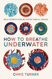 Icon image How to Breathe Underwater: Field Reports from an Age of Radical Change