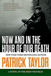 Icon image Now and in the Hour of Our Death: A Novel of the Irish Troubles