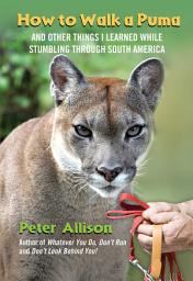 Icon image How to Walk a Puma: And Other Things I Learned While Stumbling through South America