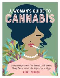 Icon image A Woman's Guide to Cannabis: Using Marijuana to Feel Better, Look Better, Sleep Better–and Get High Like a Lady