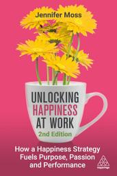 Icon image Unlocking Happiness at Work: How a Happiness Strategy Fuels Purpose, Passion and Performance, Edition 2