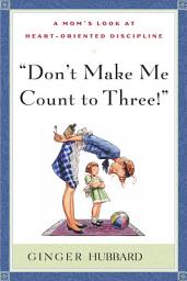 Icon image Don't Make Me Count to Three: A Mom's Look at Heart-Oriented Discipline