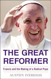 Icon image The Great Reformer: Francis and the Making of a Radical Pope