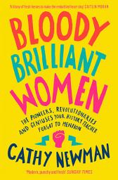 Icon image Bloody Brilliant Women: The Pioneers, Revolutionaries and Geniuses Your History Teacher Forgot to Mention