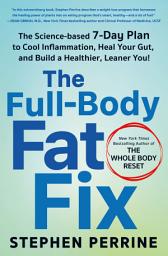Icon image The Full-Body Fat Fix: The Science-Based 7-Day Plan to Cool Inflammation, Heal Your Gut, and Build a Healthier, Leaner You!