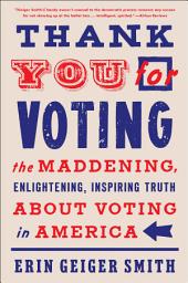 Icon image Thank You for Voting: The Maddening, Enlightening, Inspiring Truth About Voting in America