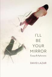 Icon image I'll Be Your Mirror: Essays and Aphorisms