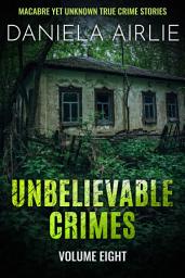 Icon image Unbelievable Crimes Volume Eight: Macabre Yet Unknown True Crime Stories