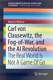 Icon image Carl von Clausewitz, the Fog-of-War, and the AI Revolution: The Real World Is Not A Game Of Go