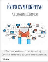 Icon image ÉXITO EN MARKETING POR CORREO ELECTRÓNICO: Cómo Crear una Lista de Correo Electrónico y Campañas de Marketing por Correo Electrónico Exitosas