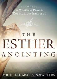 Icon image The Esther Anointing: Becoming a Woman of Prayer, Courage, and Influence