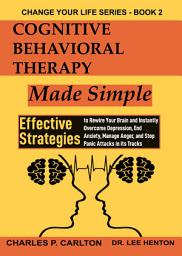 Icon image Cognitive Behavioral Therapy Made Simple: Effective Strategies to Rewire Your Brain and Instantly Overcome Depression, End Anxiety, Manage Anger, and Stop Panic Attacks in its Tracks.