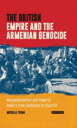 Icon image The British Empire and the Armenian Genocide: Humanitarianism and Imperial Politics from Gladstone to Churchill