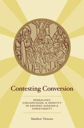 Icon image Contesting Conversion: Genealogy, Circumcision, and Identity in Ancient Judaism and Christianity