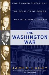 Icon image The Washington War: FDR's Inner Circle and the Politics of Power That Won World War II
