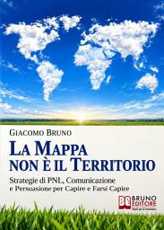 Icon image La Mappa Non è il Territorio: Strategie di PNL, Comunicazione e Persuasione per Capire e Farsi Capire