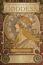 Icon image The Twelve Faces of the Goddess: Transform Your Life with Astrology, Magick, and the Sacred Feminine