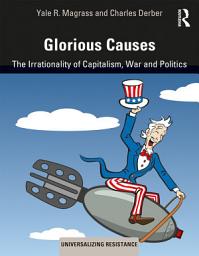 Icon image Glorious Causes: The Irrationality of Capitalism, War and Politics