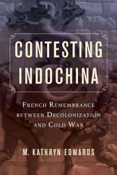 Icon image Contesting Indochina: French Remembrance between Decolonization and Cold War