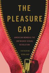 Icon image The Pleasure Gap: American Women and the Unfinished Sexual Revolution