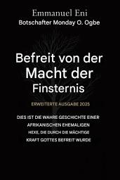 Icon image Errettet von der Macht der Finsternis - Erweiterte Ausgabe 2025: Dies ist die wahre Geschichte einer afrikanischen Ex-Hexe, die durch die mächtige Kraft Gottes befreit wurde - Erweiterte Ausgabe 2025