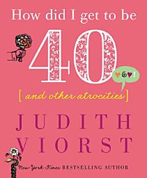 Icon image How Did I Get to Be Forty: And Other Atrocities