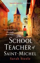 Icon image The Schoolteacher of Saint-Michel: Heart-wrenching WW2 historical fiction inspired by true acts of courage