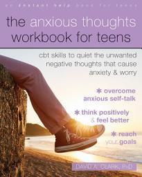 Icon image The Anxious Thoughts Workbook for Teens: CBT Skills to Quiet the Unwanted Negative Thoughts that Cause Anxiety and Worry