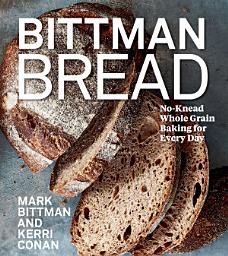 Icon image Bittman Bread: No-Knead Whole Grain Baking for Every Day: A Bread Recipe Cookbook