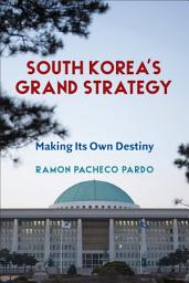 Icon image South Korea's Grand Strategy: Making Its Own Destiny