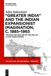 Icon image ‘Greater India’ and the Indian Expansionist Imagination, c. 1885–1965: The Rise and Decline of the Idea of a Lost Hindu Empire