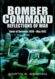 Icon image Bomber Command: Reflections of War, Volume 1: Cover of Darkness, 1939–May 1942