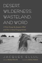 Icon image Desert, Wilderness, Wasteland, and Word: A New Essay by Jacques Ellul and Five Critical Engagements