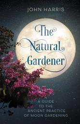 Icon image The Natural Gardener: A Guide to the Ancient Practice of Moon Gardening