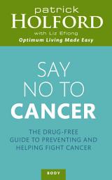 Icon image Say No To Cancer: The drug-free guide to preventing and helping fight cancer