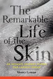 Icon image The Remarkable Life of the Skin: An Intimate Journey Across Our Largest Organ