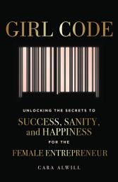 Icon image Girl Code: Unlocking the Secrets to Success, Sanity, and Happiness for the Female Entrepreneur