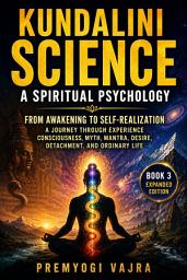 Icon image Kundalini Science: A Spiritual Psychology: From Awakening to Self-Realization — A Journey Through Experience, Consciousness, Myth, Mantra, Desire, Detachment, and Ordinary Life — Book 3, Expanded Edition