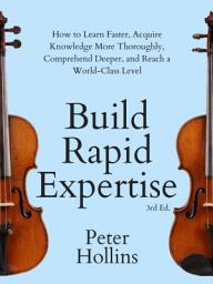 Icon image Build Rapid Expertise: How to Learn Faster, Acquire Knowledge More Thoroughly, Comprehend Deeper, and Reach a World-Class Level (3rd Ed.)