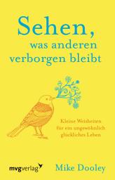 Icon image Sehen, was anderen verborgen bleibt: Kleine Weisheiten für ein ungewöhnlich glückliches Leben