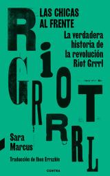 Icon image Las chicas al frente: La verdadera historia de la revolución Riot Grrrl