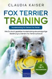 Icon image Fox Terrier Training – Hundetraining für Deinen Fox Terrier: Wie Du durch gezieltes Hundetraining eine einzigartige Beziehung zu Deinem Fox Terrier aufbaust