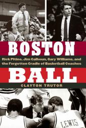 Icon image Boston Ball: Rick Pitino, Jim Calhoun, Gary Williams, and the Forgotten Cradle of Basketball Coaches