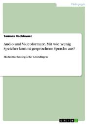 Icon image Audio und Videoformate. Mit wie wenig Speicher kommt gesprochene Sprache aus?: Medientechnologische Grundlagen