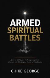 Icon image Armed for Spiritual Battles: Spiritual Intelligence for Conquering Every Adversary and Defeating the Enemy of Your Destiny