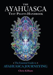 Icon image The Ayahuasca Test Pilots Handbook: The Essential Guide to Ayahuasca Journeying